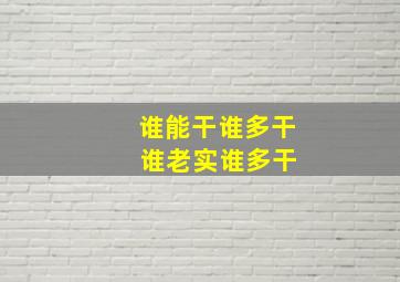 谁能干谁多干 谁老实谁多干